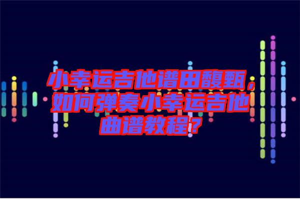 小幸運(yùn)吉他譜田馥甄，如何彈奏小幸運(yùn)吉他曲譜教程？
