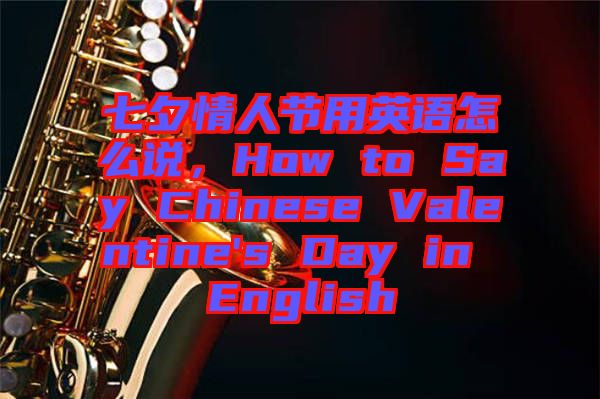 七夕情人節(jié)用英語怎么說，How to Say Chinese Valentine's Day in English