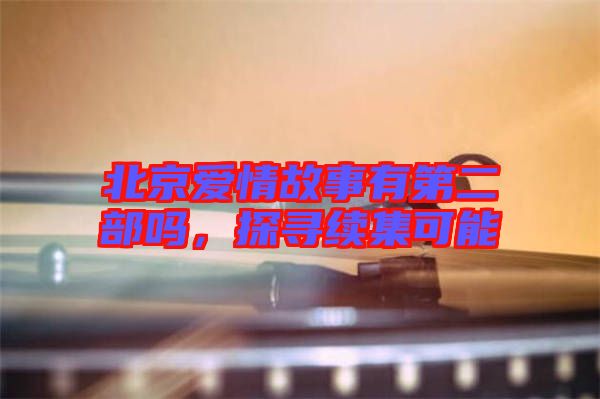 北京愛情故事有第二部嗎，探尋續(xù)集可能