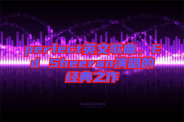 perfect英文歌曲，Ed Sheeran演唱的經(jīng)典之作