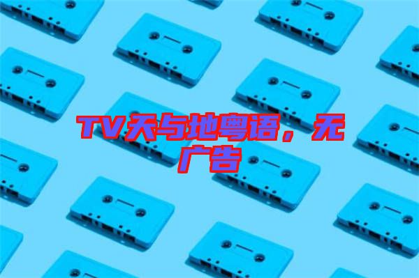 TV天與地粵語，無廣告