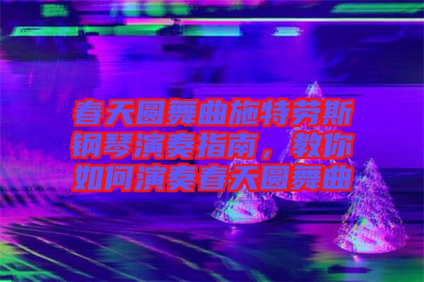 春天圓舞曲施特勞斯鋼琴演奏指南，教你如何演奏春天圓舞曲