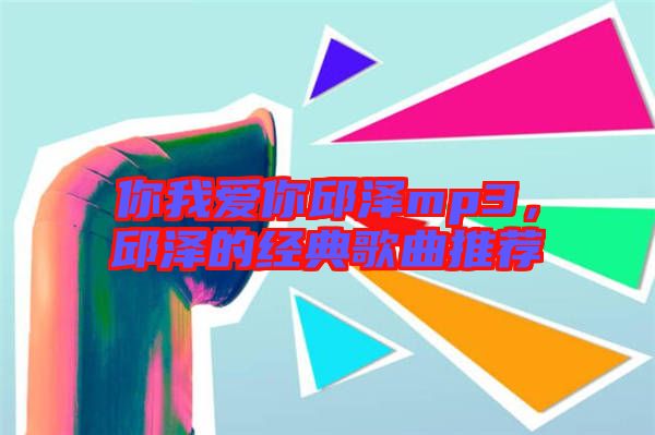 你我愛你邱澤mp3，邱澤的經(jīng)典歌曲推薦
