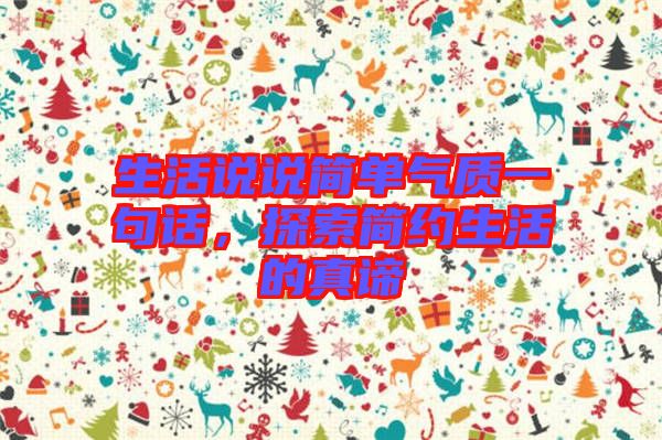 生活說說簡(jiǎn)單氣質(zhì)一句話，探索簡(jiǎn)約生活的真諦