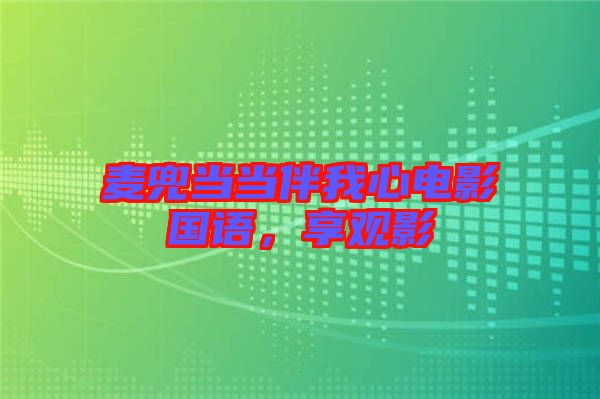 麥兜當(dāng)當(dāng)伴我心電影國(guó)語，享觀影