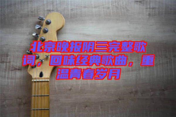 北京晚報陰三完整歌詞，回味經(jīng)典歌曲，重溫青春歲月
