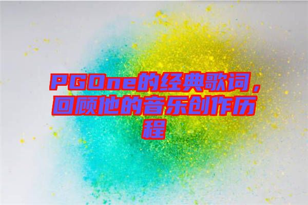 PGOne的經(jīng)典歌詞，回顧他的音樂(lè)創(chuàng)作歷程