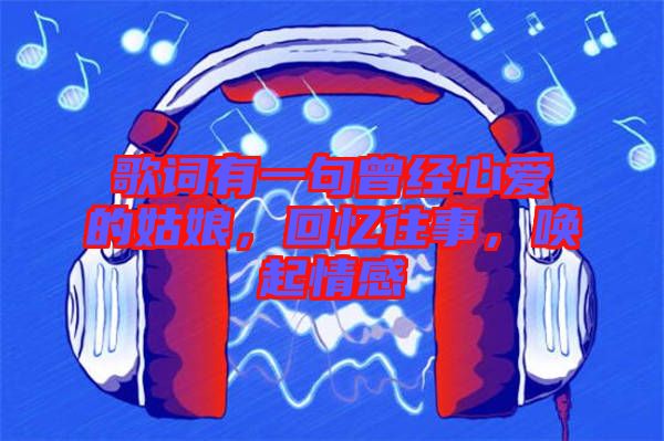 歌詞有一句曾經心愛的姑娘，回憶往事，喚起情感