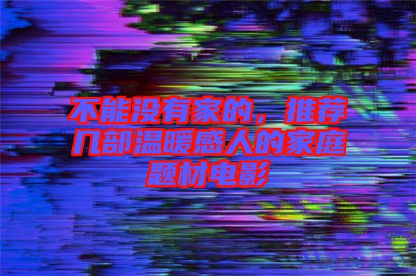 不能沒有家的，推薦幾部溫暖感人的家庭題材電影