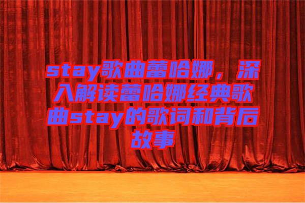 stay歌曲蕾哈娜，深入解讀蕾哈娜經(jīng)典歌曲stay的歌詞和背后故事