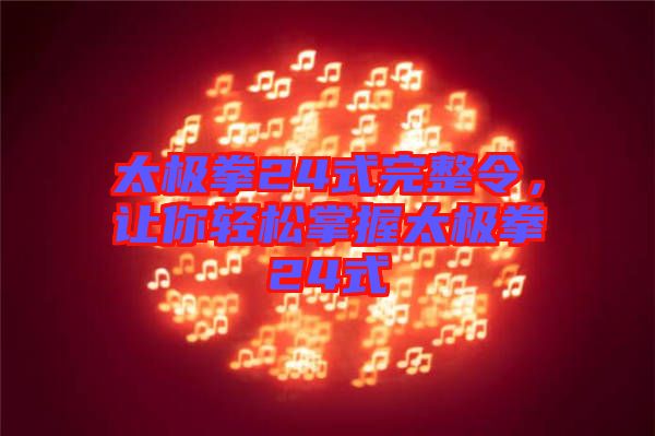 太極拳24式完整令，讓你輕松掌握太極拳24式