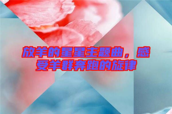 放羊的星星主題曲，感受羊群奔跑的旋律