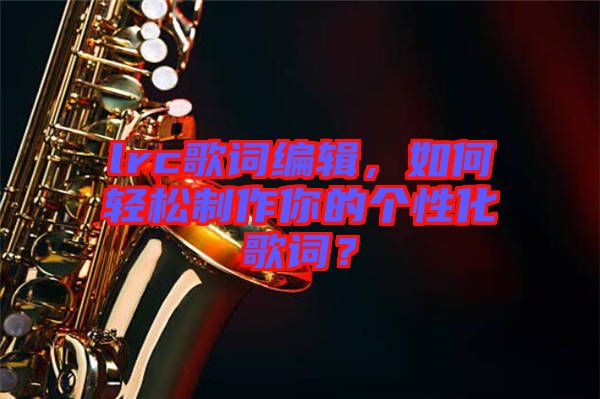 lrc歌詞編輯，如何輕松制作你的個(gè)性化歌詞？