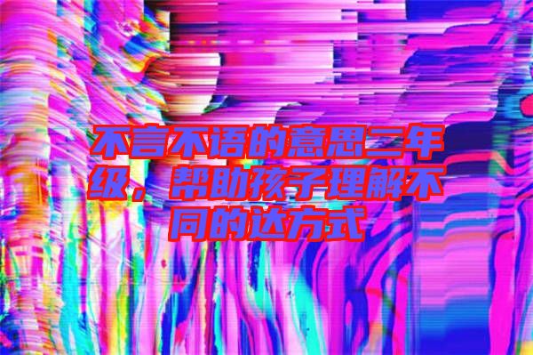不言不語的意思二年級，幫助孩子理解不同的達方式