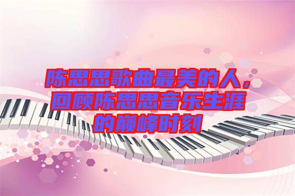 陳思思歌曲最美的人，回顧陳思思音樂生涯的巔峰時(shí)刻