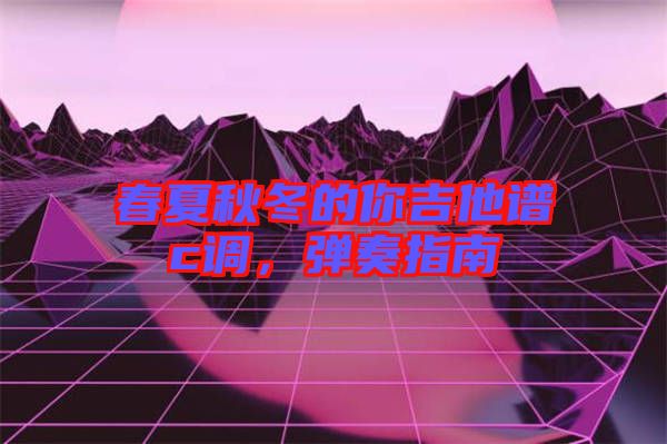 春夏秋冬的你吉他譜c調(diào)，彈奏指南