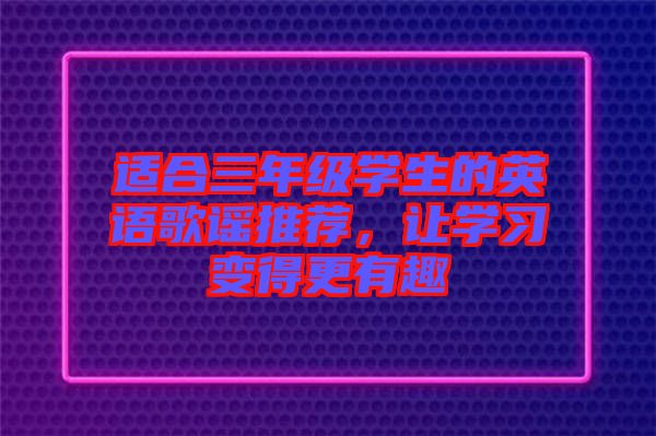 適合三年級學(xué)生的英語歌謠推薦，讓學(xué)習(xí)變得更有趣