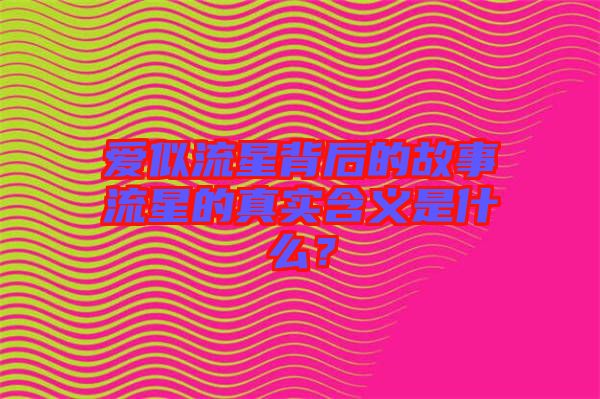 愛似流星背后的故事流星的真實含義是什么？
