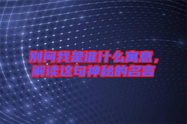 別問我是誰什么寓意，解讀這句神秘的名言