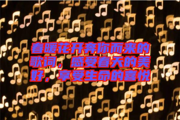 春暖花開奔你而來的歌詞，感受春天的美好，享受生命的喜悅