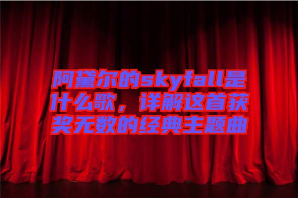 阿黛爾的skyfall是什么歌，詳解這首獲獎無數的經典主題曲