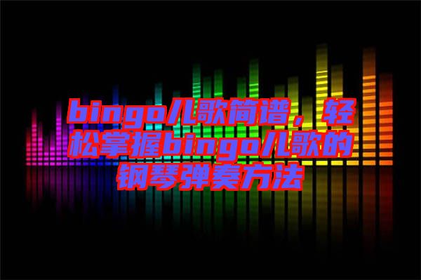 bingo兒歌簡譜，輕松掌握bingo兒歌的鋼琴彈奏方法