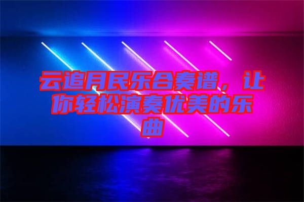 云追月民樂合奏譜，讓你輕松演奏優(yōu)美的樂曲