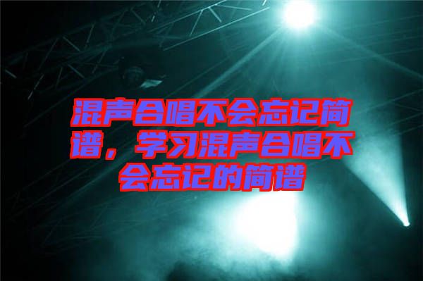 混聲合唱不會(huì)忘記簡(jiǎn)譜，學(xué)習(xí)混聲合唱不會(huì)忘記的簡(jiǎn)譜