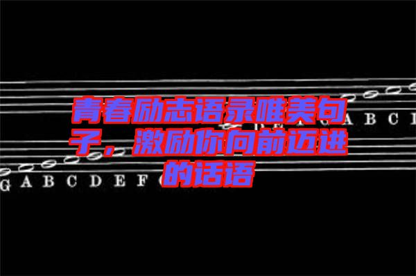 青春勵志語錄唯美句子，激勵你向前邁進的話語