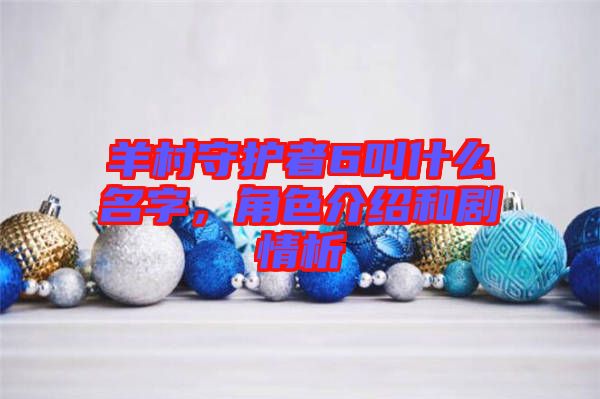 羊村守護者6叫什么名字，角色介紹和劇情析