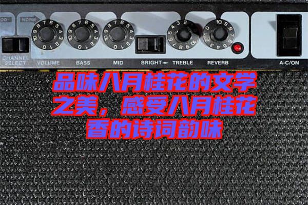 品味八月桂花的文學(xué)之美，感受八月桂花香的詩詞韻味