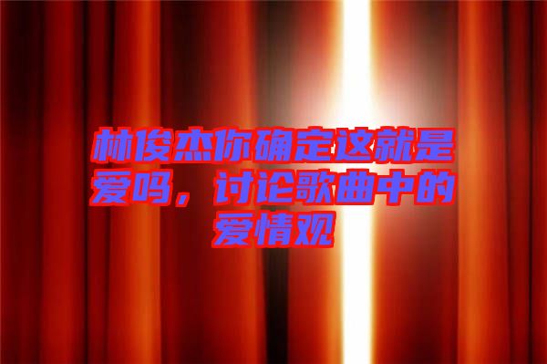 林俊杰你確定這就是愛嗎，討論歌曲中的愛情觀