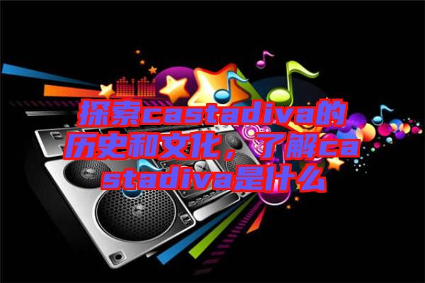 探索castadiva的歷史和文化，了解castadiva是什么
