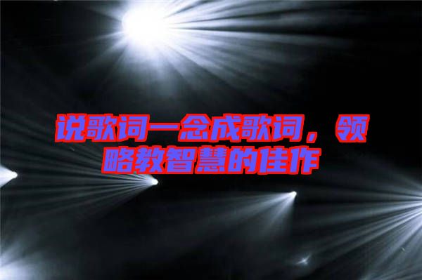 說(shuō)歌詞一念成歌詞，領(lǐng)略教智慧的佳作