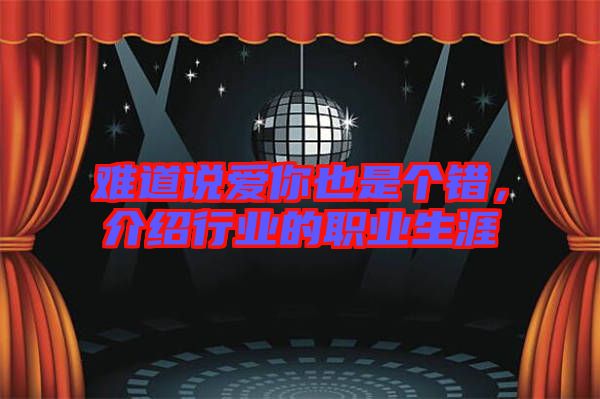 難道說愛你也是個錯，介紹行業(yè)的職業(yè)生涯