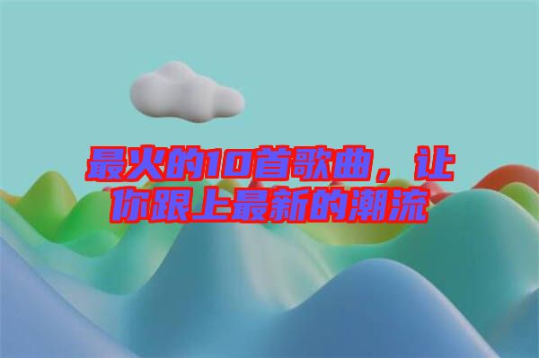 最火的10首歌曲，讓你跟上最新的潮流