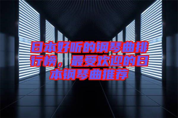 日本好聽(tīng)的鋼琴曲排行榜，最受歡迎的日本鋼琴曲推薦