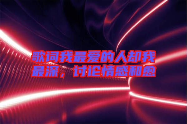 歌詞我最愛的人卻我最深，討論情感和愈