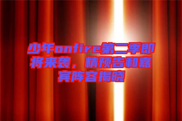 少年onfire第二季即將來襲，精預告和嘉賓陣容揭曉