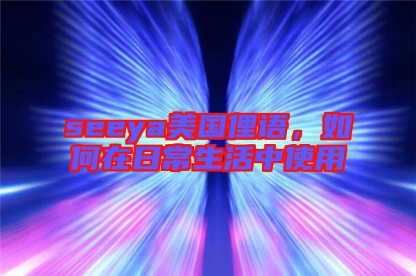 seeya美國(guó)俚語(yǔ)，如何在日常生活中使用
