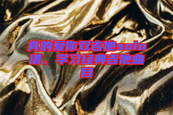 真的愛你雙吉他solo譜，學(xué)習(xí)經(jīng)典吉他曲目