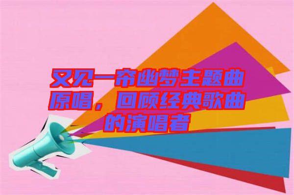 又見一簾幽夢主題曲原唱，回顧經(jīng)典歌曲的演唱者