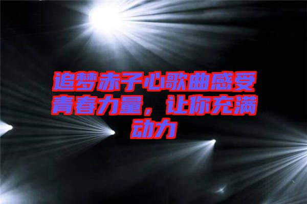 追夢(mèng)赤子心歌曲感受青春力量，讓你充滿動(dòng)力