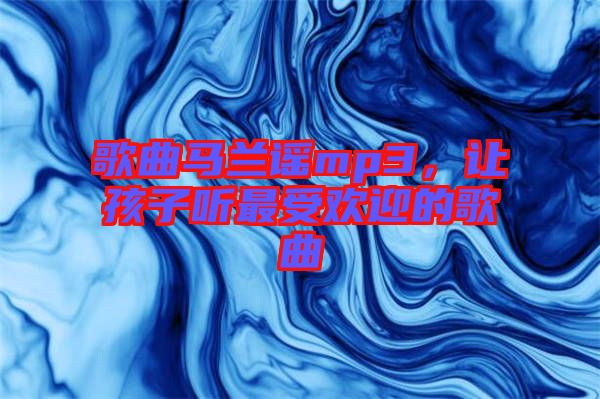 歌曲馬蘭謠mp3，讓孩子聽最受歡迎的歌曲