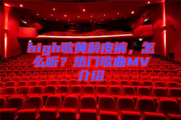 high歌黃齡皮褲，怎么聽？熱門歌曲MV介紹