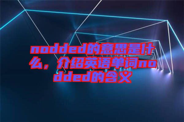nodded的意思是什么，介紹英語(yǔ)單詞nodded的含義