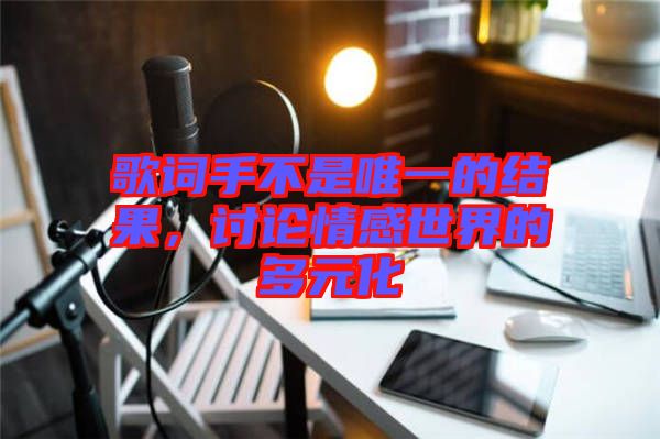 歌詞手不是唯一的結(jié)果，討論情感世界的多元化