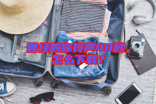 曾經(jīng)的你鈴聲48秒，怎么下載？