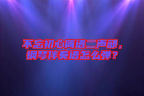 不忘初心簡(jiǎn)譜二聲部，鋼琴伴奏譜怎么彈？