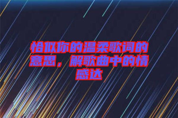 恰似你的溫柔歌詞的意思，解歌曲中的情感達